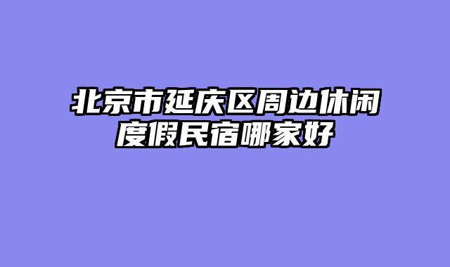 北京市延庆区周边休闲度假民宿哪家好