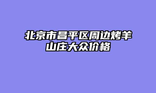 北京市昌平区周边烤羊山庄大众价格