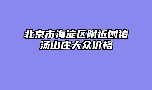 北京市海淀区附近刨猪汤山庄大众价格