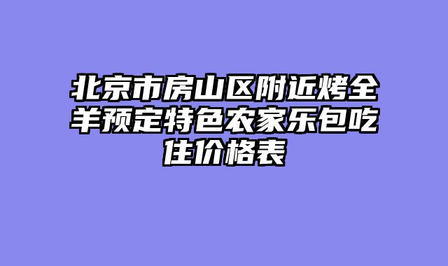 北京市房山区附近烤全羊预定特色农家乐包吃住价格表