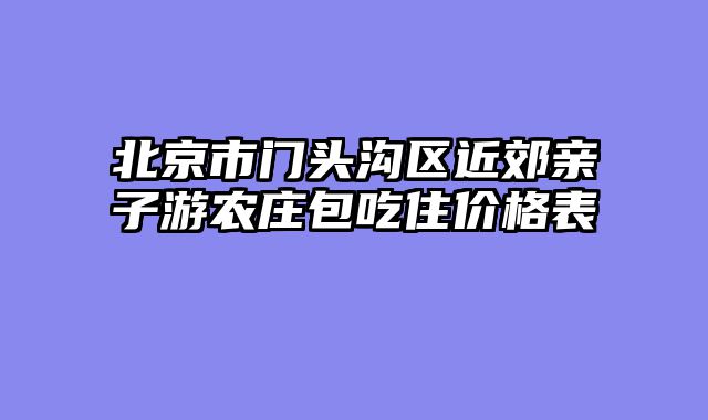 北京市门头沟区近郊亲子游农庄包吃住价格表