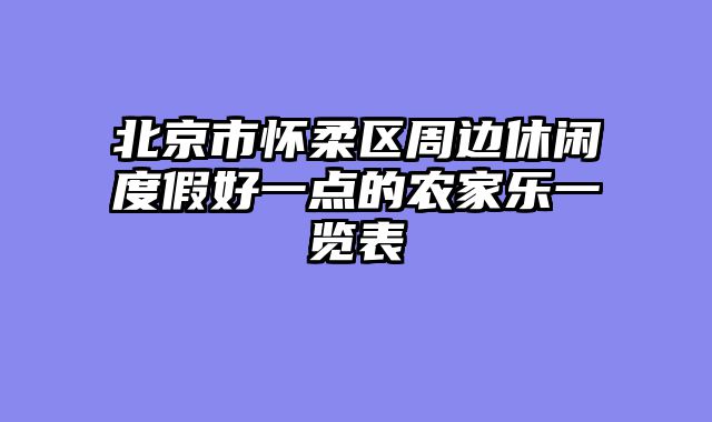 北京市怀柔区周边休闲度假好一点的农家乐一览表
