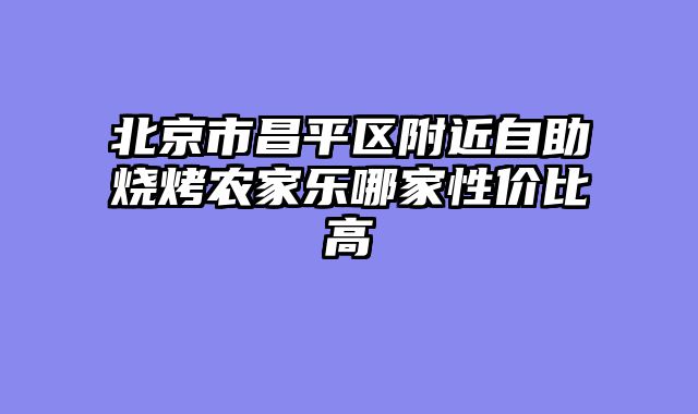 北京市昌平区附近自助烧烤农家乐哪家性价比高