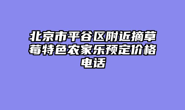 北京市平谷区附近摘草莓特色农家乐预定价格电话
