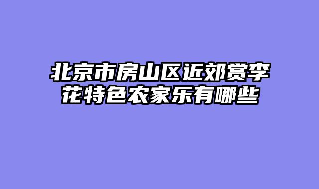 北京市房山区近郊赏李花特色农家乐有哪些