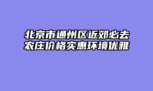 北京市通州区近郊必去农庄价格实惠环境优雅