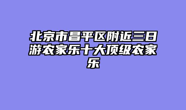 北京市昌平区附近三日游农家乐十大顶级农家乐