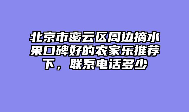 北京市密云区周边摘水果口碑好的农家乐推荐下,联系电话多少