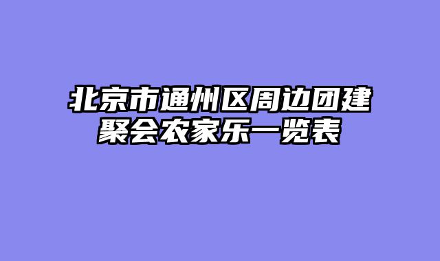北京市通州区周边团建聚会农家乐一览表