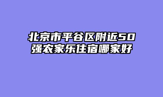 北京市平谷区附近50强农家乐住宿哪家好