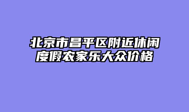 北京市昌平区附近休闲度假农家乐大众价格