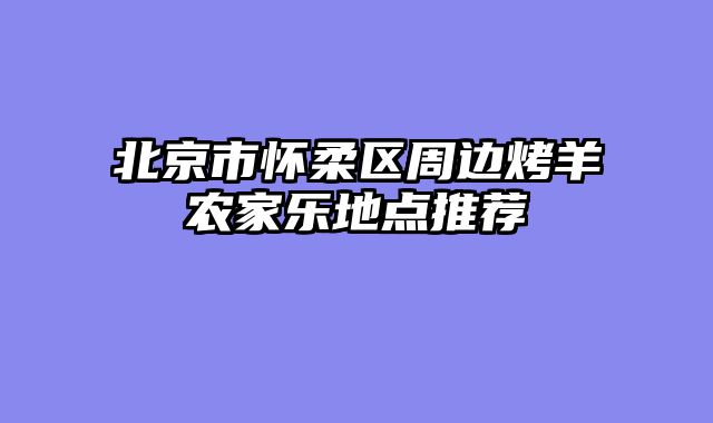 北京市怀柔区周边烤羊农家乐地点推荐