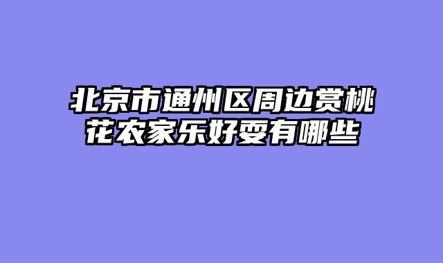 北京市通州区周边赏桃花农家乐好耍有哪些