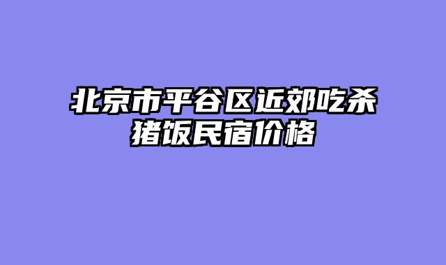 北京市平谷区近郊吃杀猪饭民宿价格
