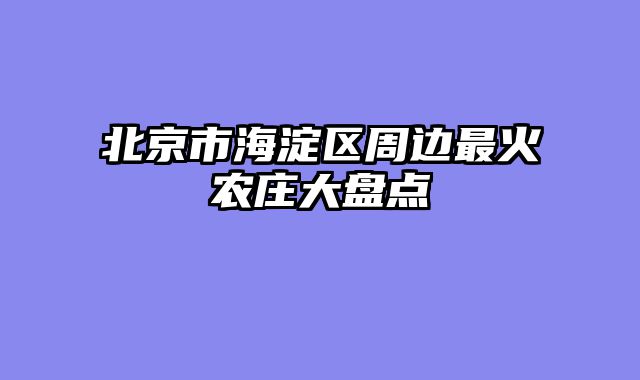 北京市海淀区周边最火农庄大盘点