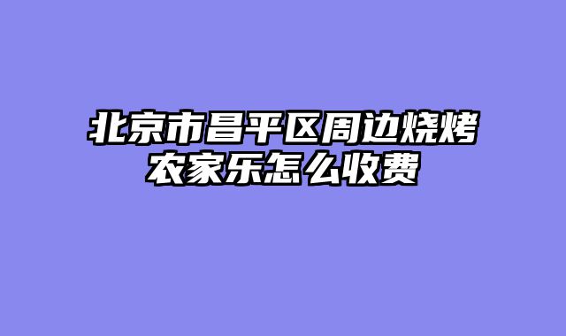 北京市昌平区周边烧烤农家乐怎么收费