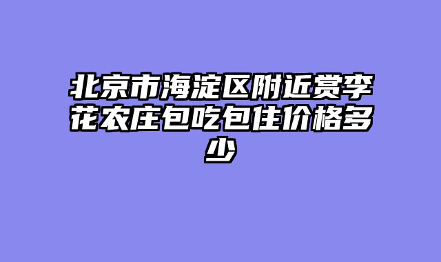 北京市海淀区附近赏李花农庄包吃包住价格多少