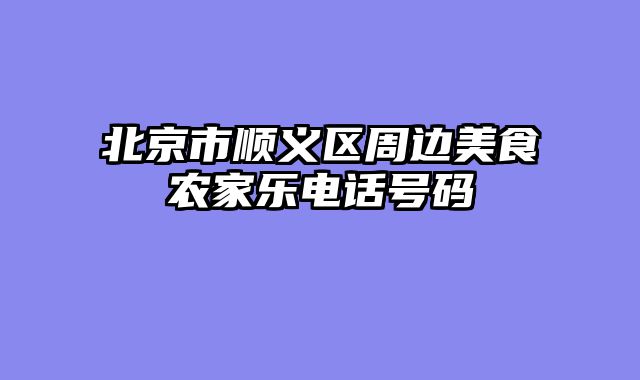 北京市顺义区周边美食农家乐电话号码
