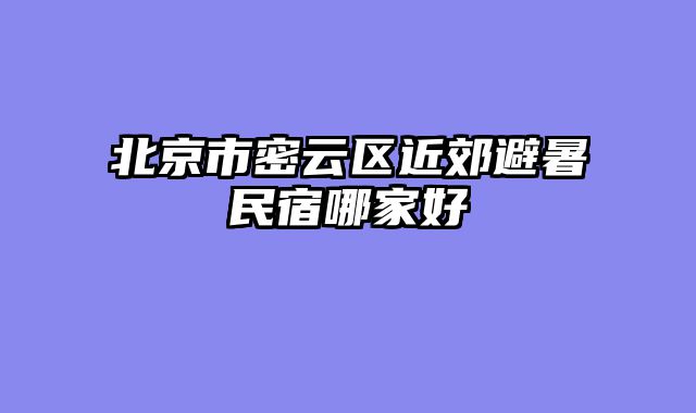 北京市密云区近郊避暑民宿哪家好
