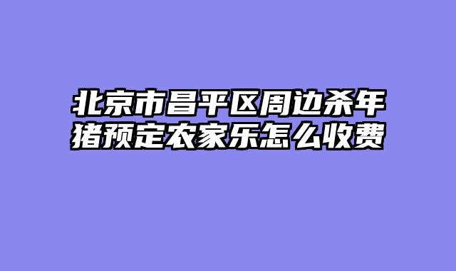 北京市昌平区周边杀年猪预定农家乐怎么收费