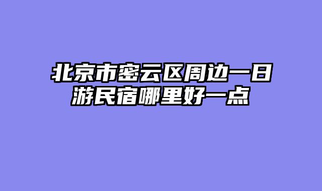 北京市密云区周边一日游民宿哪里好一点
