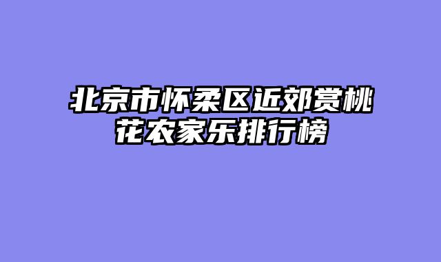 北京市怀柔区近郊赏桃花农家乐排行榜