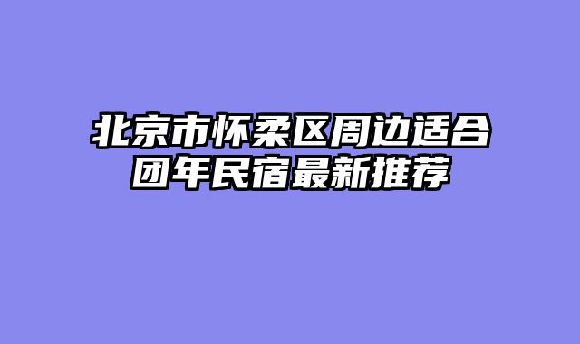 北京市怀柔区周边适合团年民宿最新推荐
