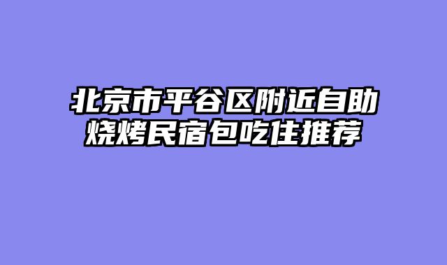 北京市平谷区附近自助烧烤民宿包吃住推荐