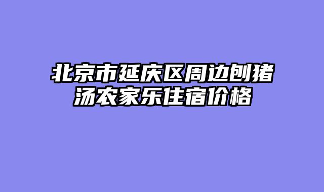 北京市延庆区周边刨猪汤农家乐住宿价格