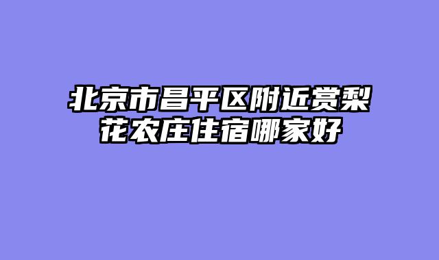 北京市昌平区附近赏梨花农庄住宿哪家好