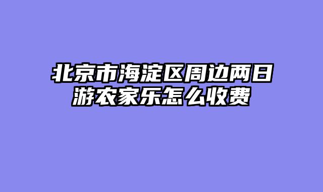 北京市海淀区周边两日游农家乐怎么收费