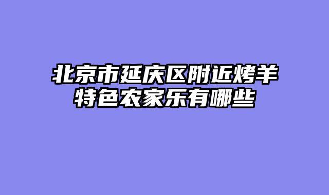 北京市延庆区附近烤羊特色农家乐有哪些