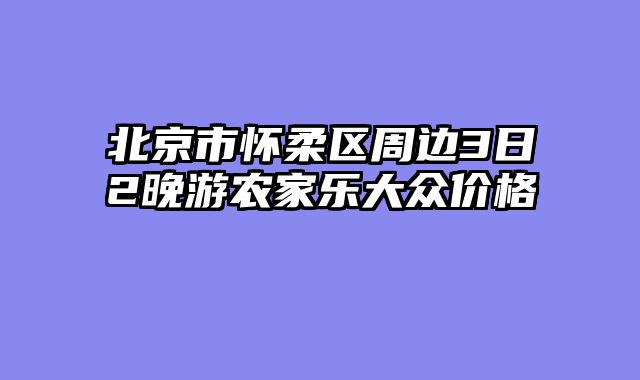 北京市怀柔区周边3日2晚游农家乐大众价格