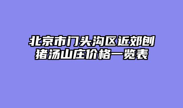 北京市门头沟区近郊刨猪汤山庄价格一览表