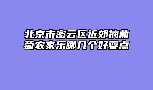 北京市密云区近郊摘葡萄农家乐哪几个好耍点