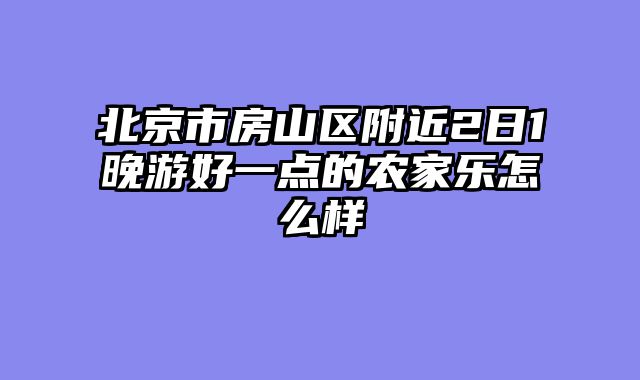 北京市房山区附近2日1晚游好一点的农家乐怎么样