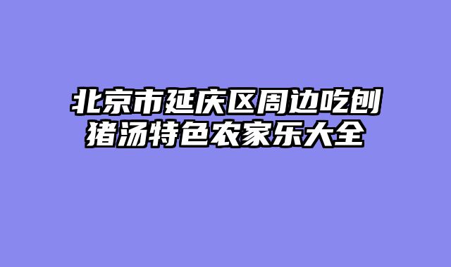 北京市延庆区周边吃刨猪汤特色农家乐大全