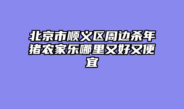 北京市顺义区周边杀年猪农家乐哪里又好又便宜