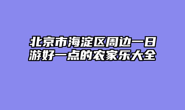 北京市海淀区周边一日游好一点的农家乐大全