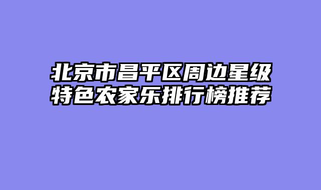 北京市昌平区周边星级特色农家乐排行榜推荐