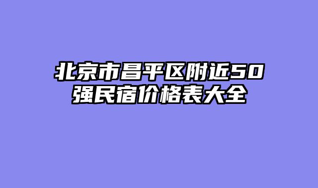 北京市昌平区附近50强民宿价格表大全