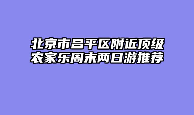 北京市昌平区附近顶级农家乐周末两日游推荐