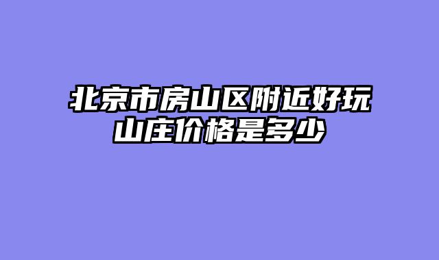 北京市房山区附近好玩山庄价格是多少