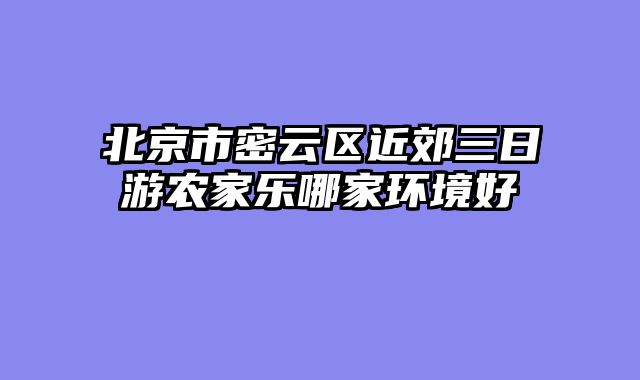 北京市密云区近郊三日游农家乐哪家环境好