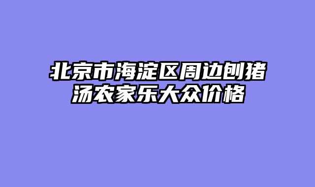 北京市海淀区周边刨猪汤农家乐大众价格