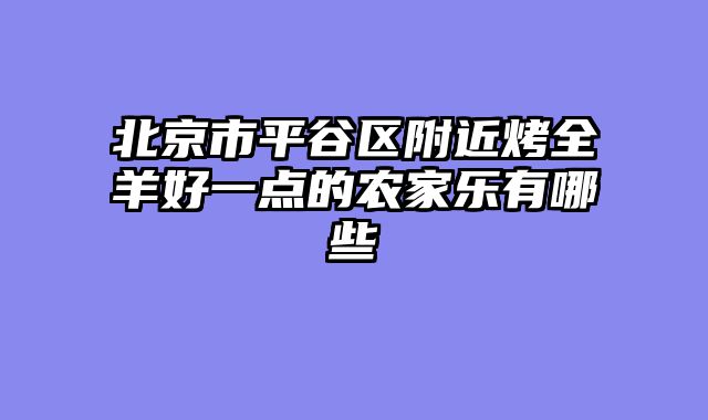 北京市平谷区附近烤全羊好一点的农家乐有哪些