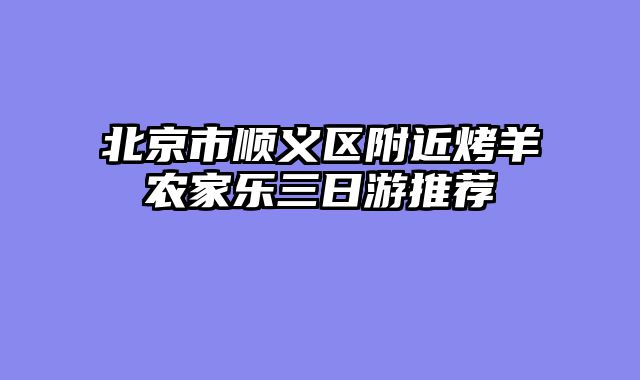 北京市顺义区附近烤羊农家乐三日游推荐