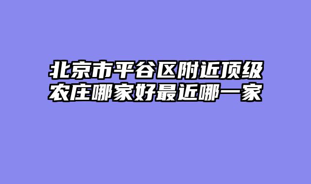 北京市平谷区附近顶级农庄哪家好最近哪一家