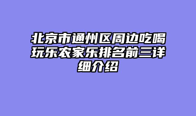 北京市通州区周边吃喝玩乐农家乐排名前三详细介绍