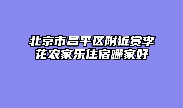 北京市昌平区附近赏李花农家乐住宿哪家好